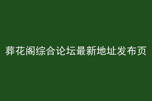 葬花阁综合论坛最新地址发布页