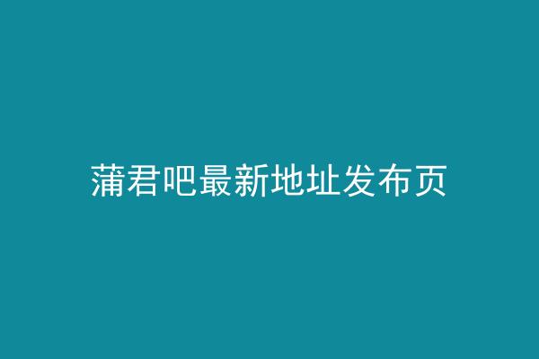 蒲君吧最新地址发布页