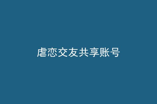 虐恋交友共享账号