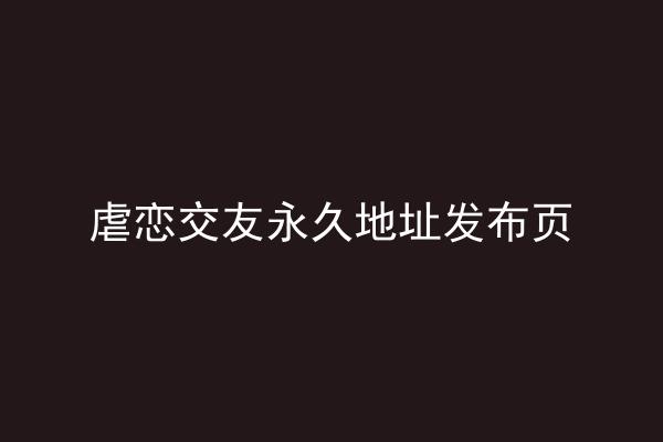 虐恋交友永久地址发布页
