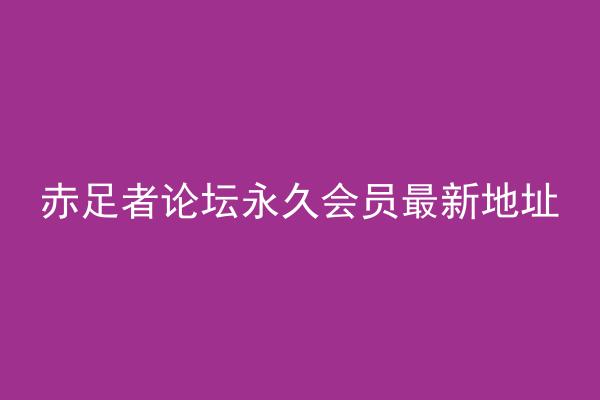 赤足者论坛永久会员最新地址