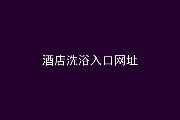 酒店洗浴入口网址