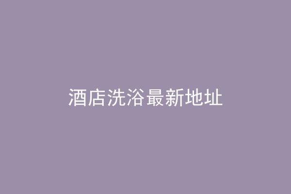 酒店洗浴最新地址