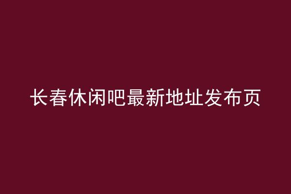 长春休闲吧最新地址发布页