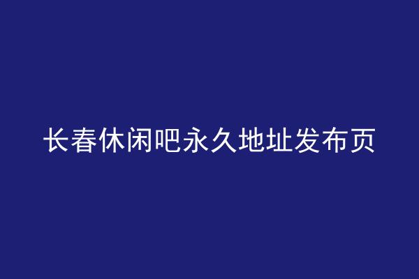 长春休闲吧永久地址发布页
