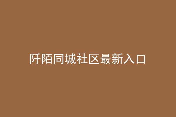 阡陌同城社区最新入口
