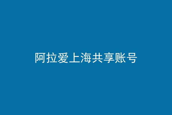 阿拉爱上海共享账号