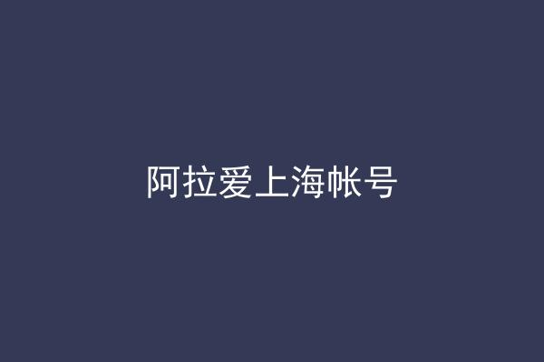 阿拉爱上海帐号