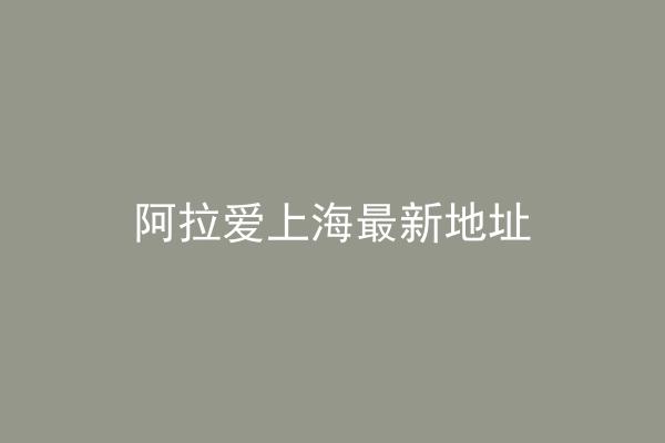 阿拉爱上海最新地址