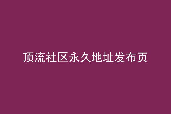 顶流社区永久地址发布页