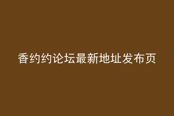 香约约论坛最新地址发布页