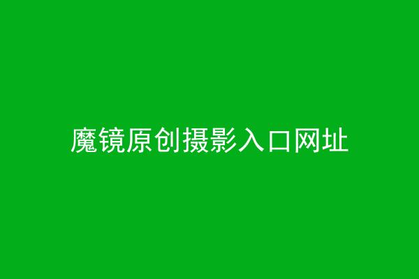 魔镜原创摄影入口网址