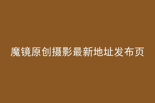 魔镜原创摄影最新地址发布页
