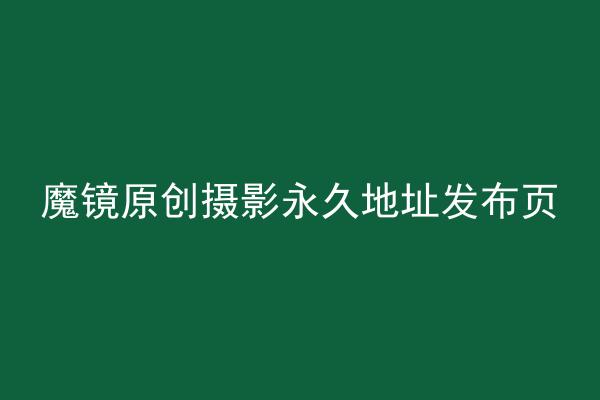 魔镜原创摄影永久地址发布页