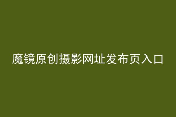 魔镜原创摄影网址发布页入口
