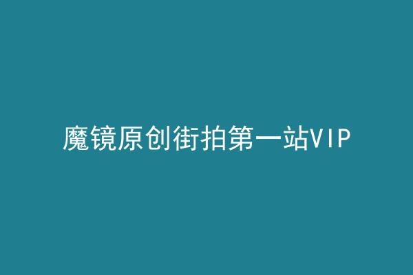 魔镜原创街拍第一站VIP