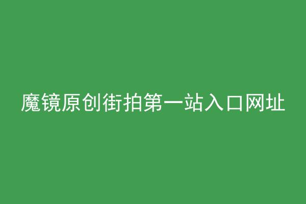 魔镜原创街拍第一站入口网址