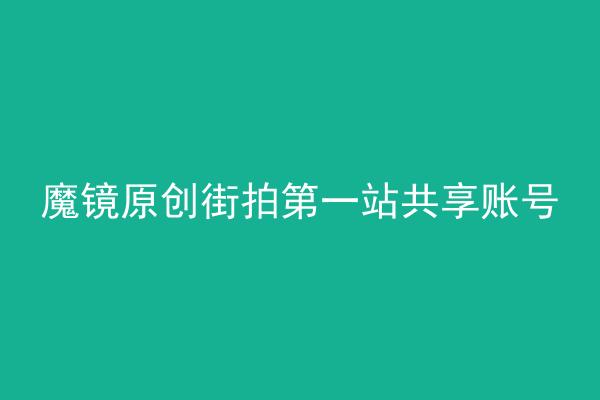 魔镜原创街拍第一站共享账号