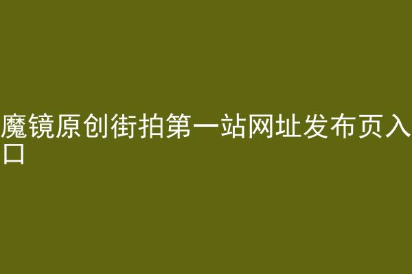 魔镜原创街拍第一站网址发布页入口