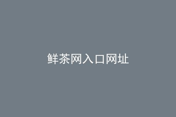 鲜茶网入口网址