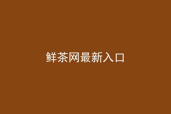 鲜茶网最新入口
