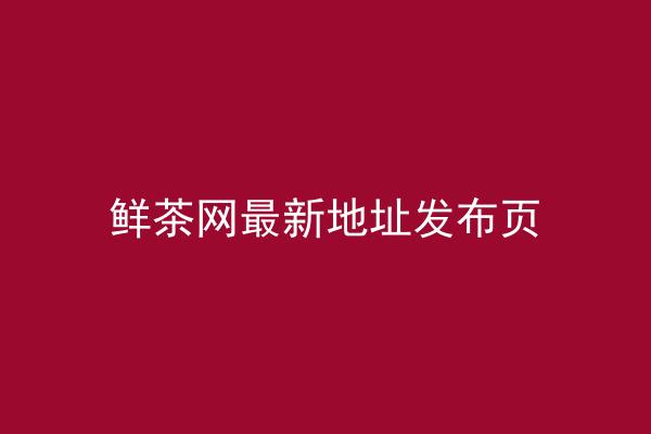 鲜茶网最新地址发布页