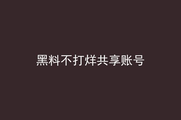 黑料不打烊共享账号