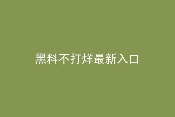 黑料不打烊最新入口