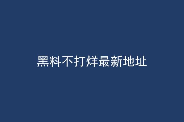 黑料不打烊最新地址