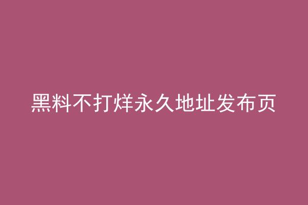 黑料不打烊永久地址发布页